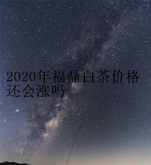 2020年福鼎白茶价格还会涨吗